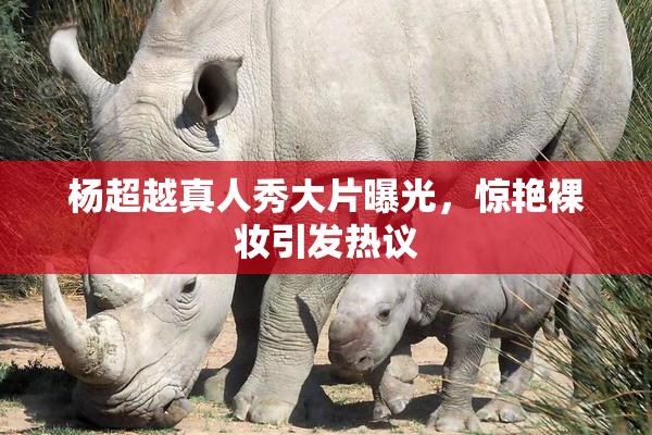 杨超越真人秀大片曝光，惊艳裸妆引发热议