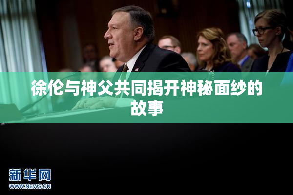 徐伦与神父共同揭开神秘面纱的故事