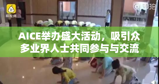 AICE举办盛大活动，吸引众多业界人士共同参与与交流