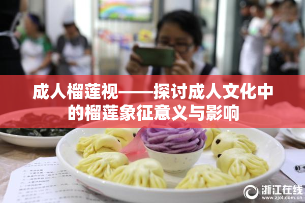 成人榴莲视——探讨成人文化中的榴莲象征意义与影响