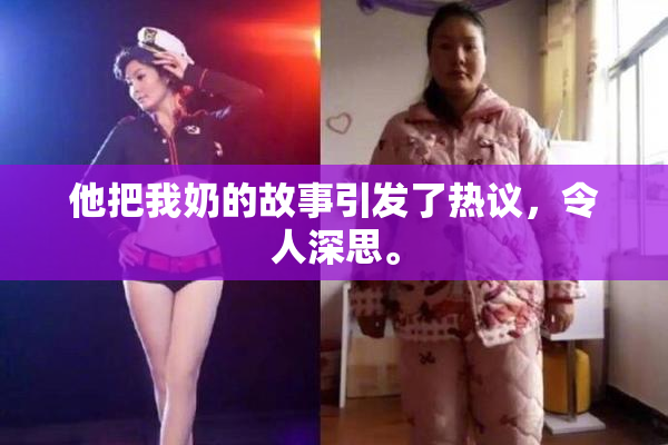 他把我奶的故事引发了热议，令人深思。