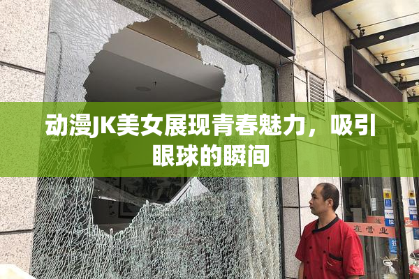 动漫JK美女展现青春魅力，吸引眼球的瞬间
