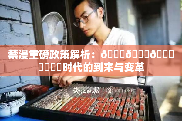 禁漫重磅政策解析：🍆🍑🔞❌‌❌‌时代的到来与变革