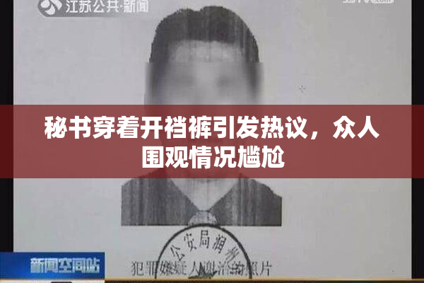 秘书穿着开裆裤引发热议，众人围观情况尴尬