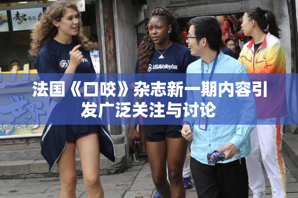 法国《口咬》杂志新一期内容引发广泛关注与讨论