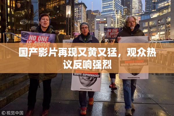 国产影片再现又黄又猛，观众热议反响强烈
