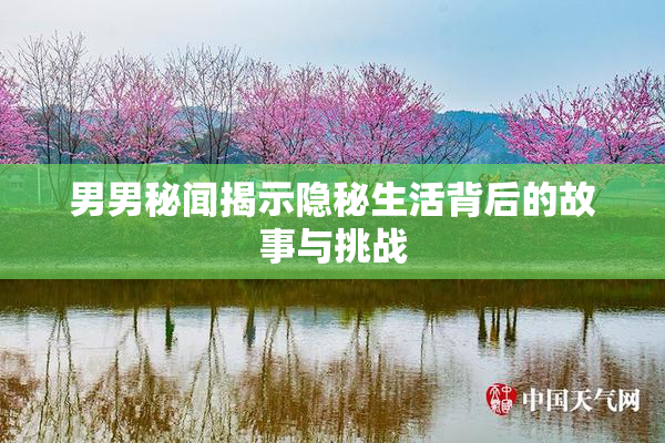 男男秘闻揭示隐秘生活背后的故事与挑战