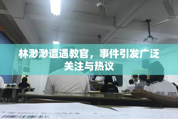 林渺渺遭遇教官，事件引发广泛关注与热议