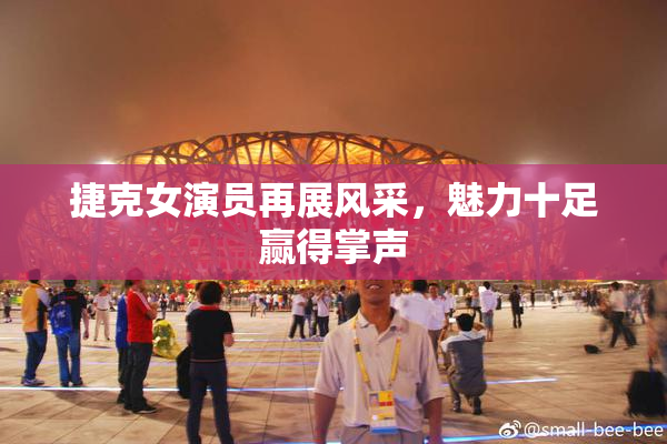 捷克女演员再展风采，魅力十足赢得掌声