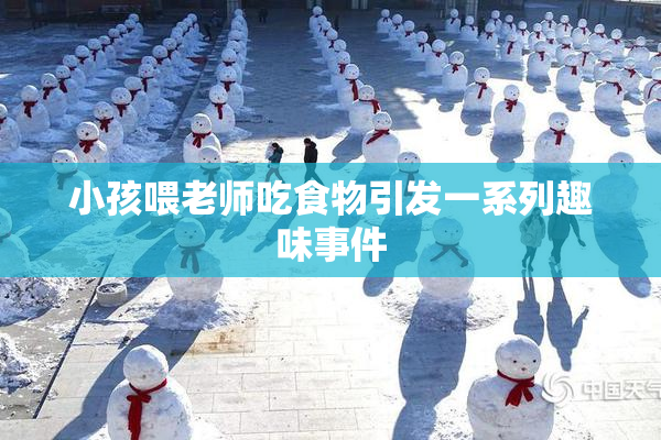 小孩喂老师吃食物引发一系列趣味事件