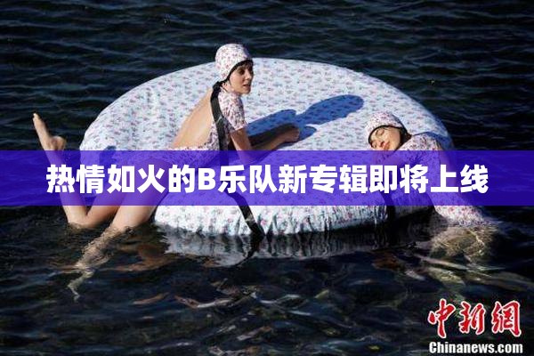 热情如火的B乐队新专辑即将上线