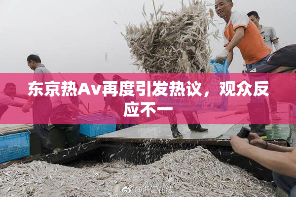东京热Av再度引发热议，观众反应不一