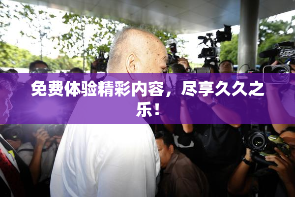 免费体验精彩内容，尽享久久之乐！