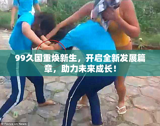 99久国重焕新生，开启全新发展篇章，助力未来成长！