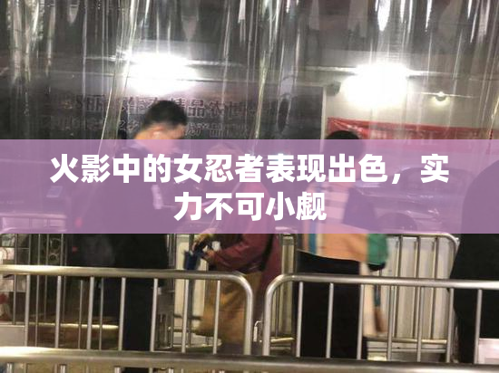 火影中的女忍者表现出色，实力不可小觑