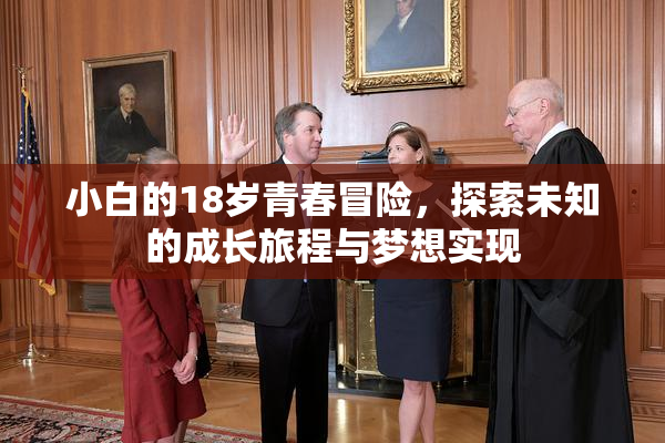 小白的18岁青春冒险，探索未知的成长旅程与梦想实现