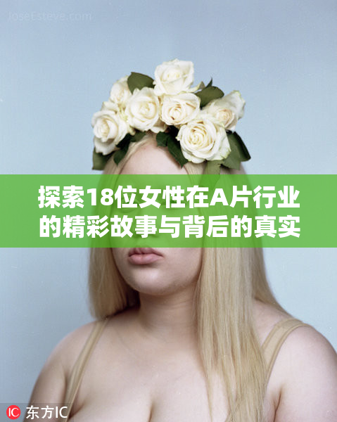 探索18位女性在A片行业的精彩故事与背后的真实人生