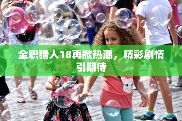全职猎人18再掀热潮，精彩剧情引期待