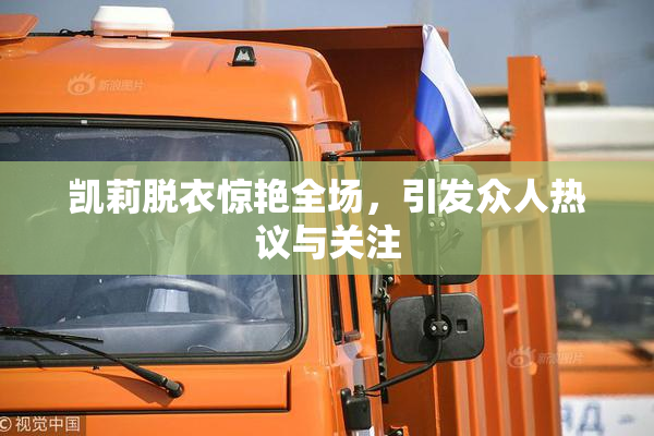 凯莉脱衣惊艳全场，引发众人热议与关注