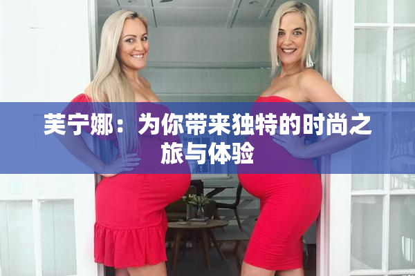 芙宁娜：为你带来独特的时尚之旅与体验