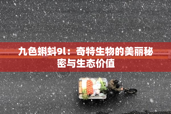 九色蝌蚪9l：奇特生物的美丽秘密与生态价值