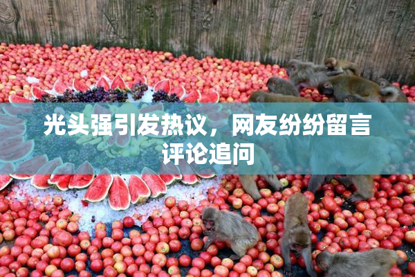 光头强引发热议，网友纷纷留言评论追问
