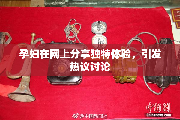 孕妇在网上分享独特体验，引发热议讨论