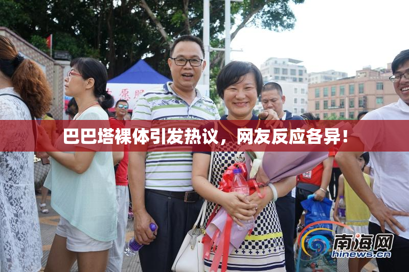巴巴塔裸体引发热议，网友反应各异！