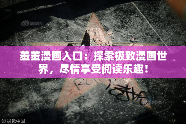 羞羞漫画入口：探索极致漫画世界，尽情享受阅读乐趣！