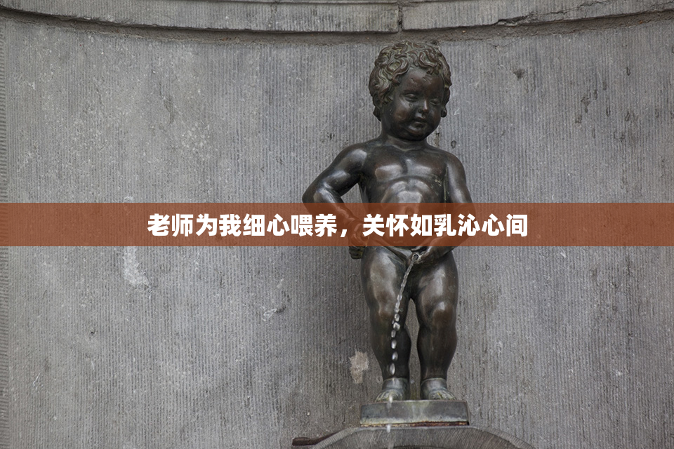 老师为我细心喂养，关怀如乳沁心间