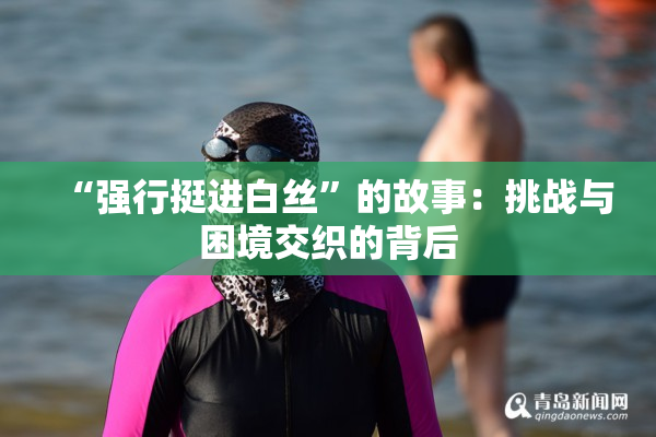 “强行挺进白丝”的故事：挑战与困境交织的背后