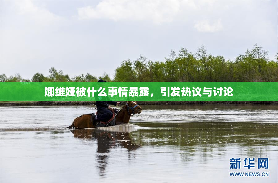 娜维娅被什么事情暴露，引发热议与讨论