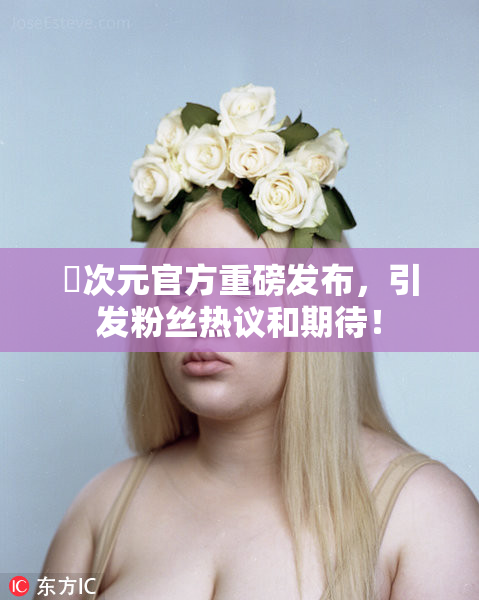 囧次元官方重磅发布，引发粉丝热议和期待！