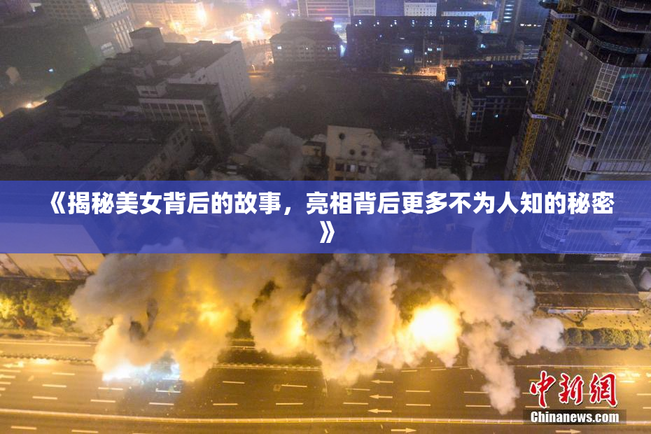 《揭秘美女背后的故事，亮相背后更多不为人知的秘密》