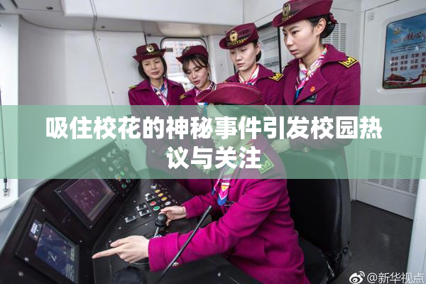 吸住校花的神秘事件引发校园热议与关注