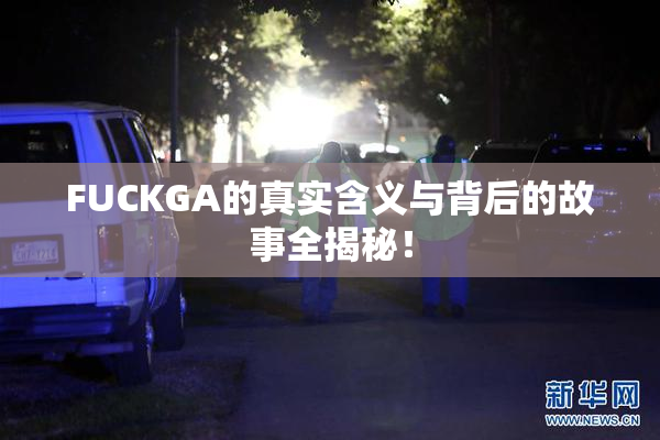 FUCKGA的真实含义与背后的故事全揭秘！