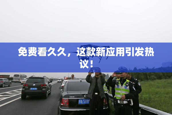 免费看久久，这款新应用引发热议！