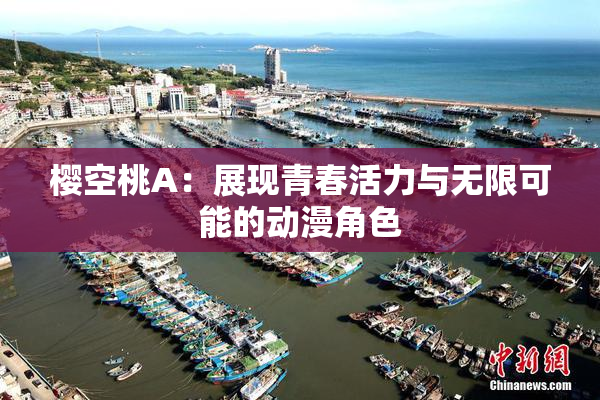 樱空桃A：展现青春活力与无限可能的动漫角色