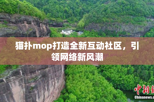 猫扑mop打造全新互动社区，引领网络新风潮