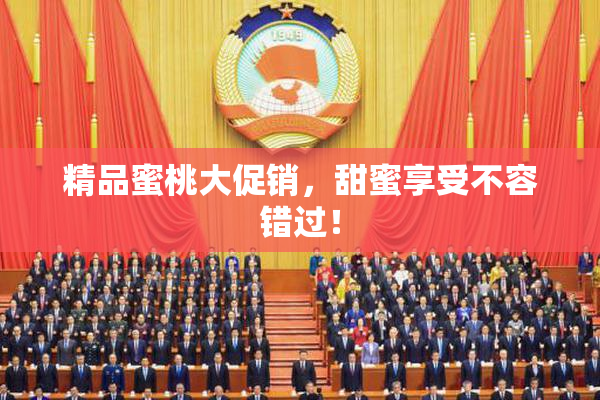 精品蜜桃大促销，甜蜜享受不容错过！