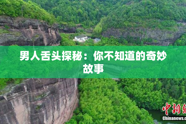 男人舌头探秘：你不知道的奇妙故事