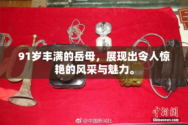 91岁丰满的岳母，展现出令人惊艳的风采与魅力。