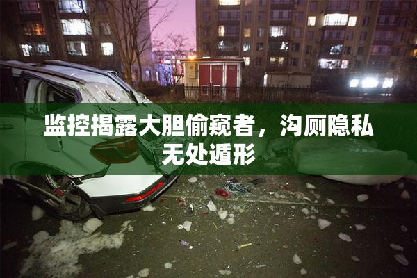 监控揭露大胆偷窥者，沟厕隐私无处遁形