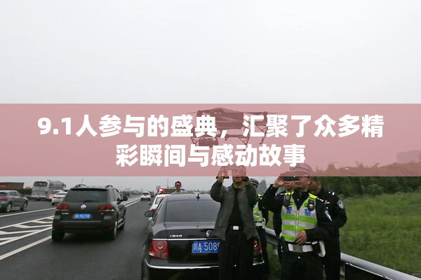 9.1人参与的盛典，汇聚了众多精彩瞬间与感动故事