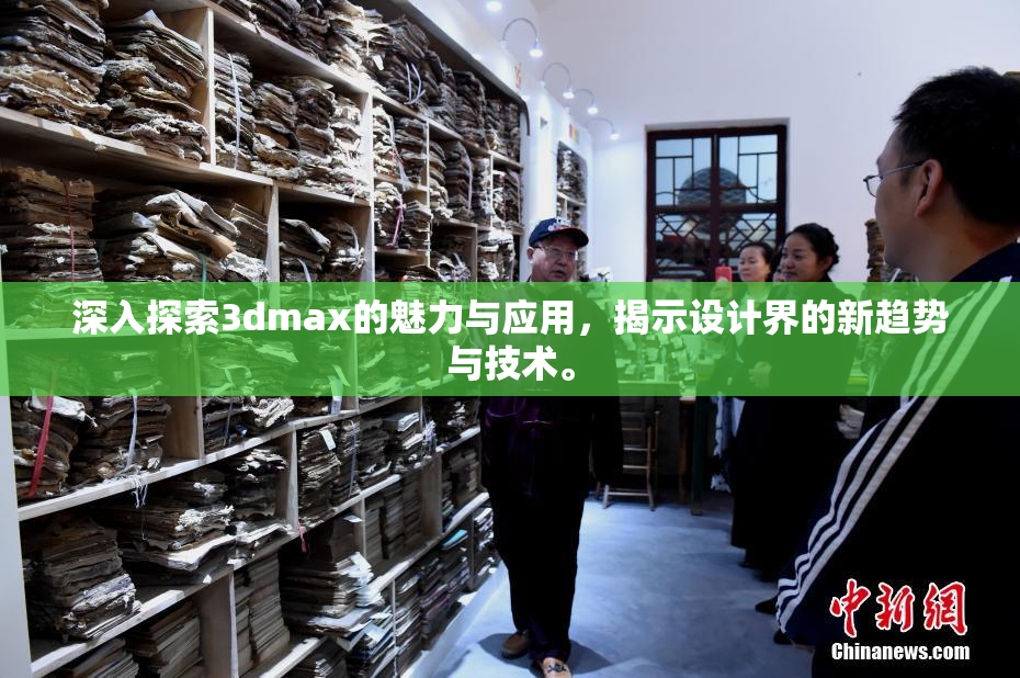深入探索3dmax的魅力与应用，揭示设计界的新趋势与技术。