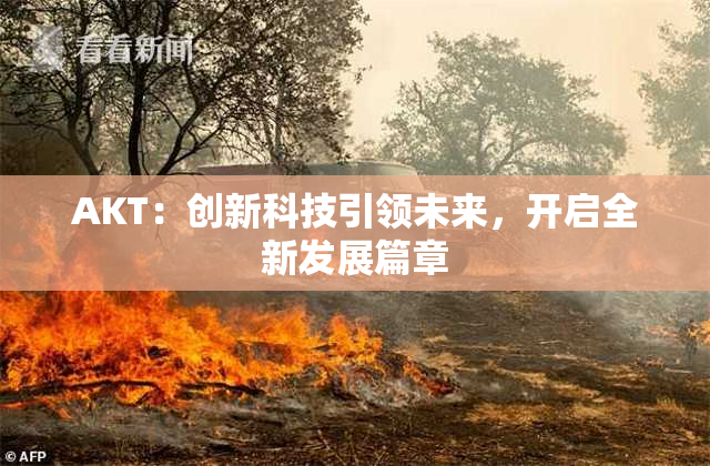 AKT：创新科技引领未来，开启全新发展篇章