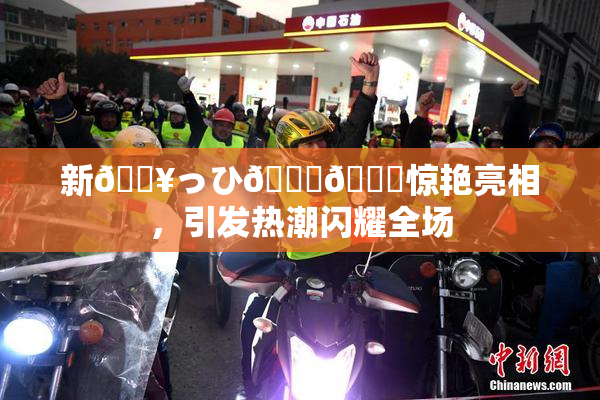 新🔥っひ🍑🍑惊艳亮相，引发热潮闪耀全场