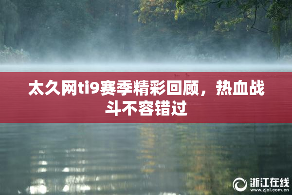 太久网ti9赛季精彩回顾，热血战斗不容错过