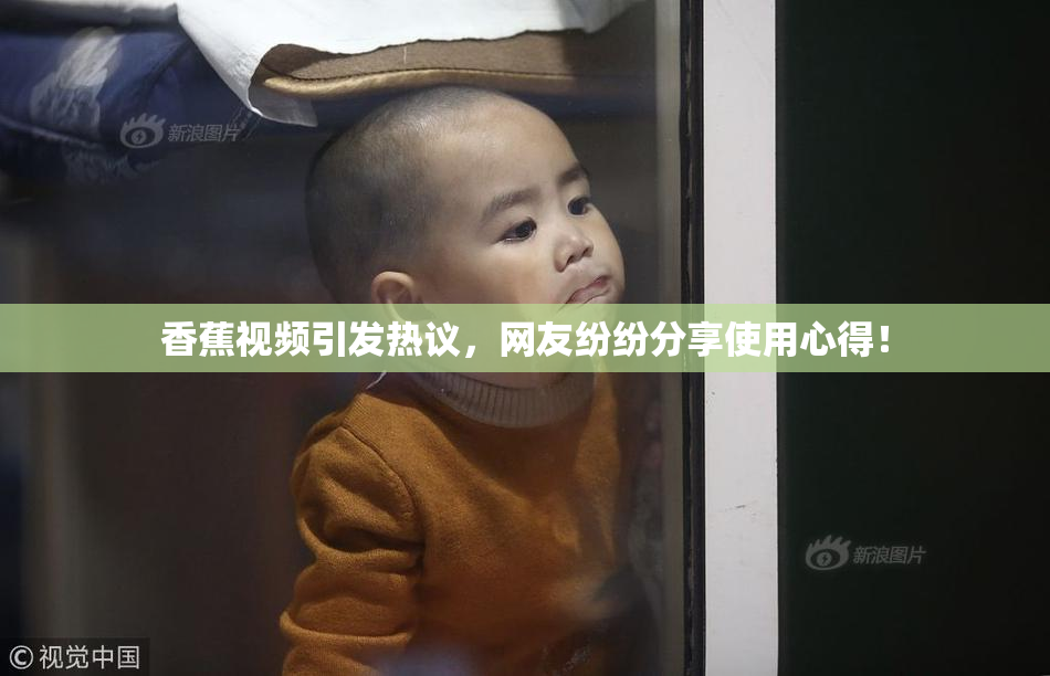 香蕉视频引发热议，网友纷纷分享使用心得！