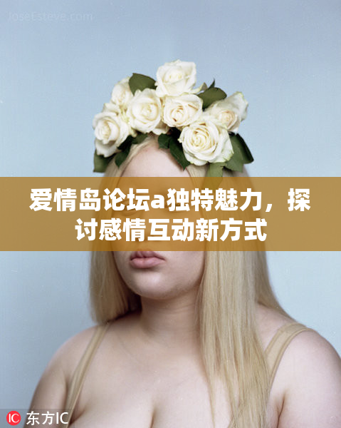 爱情岛论坛a独特魅力，探讨感情互动新方式